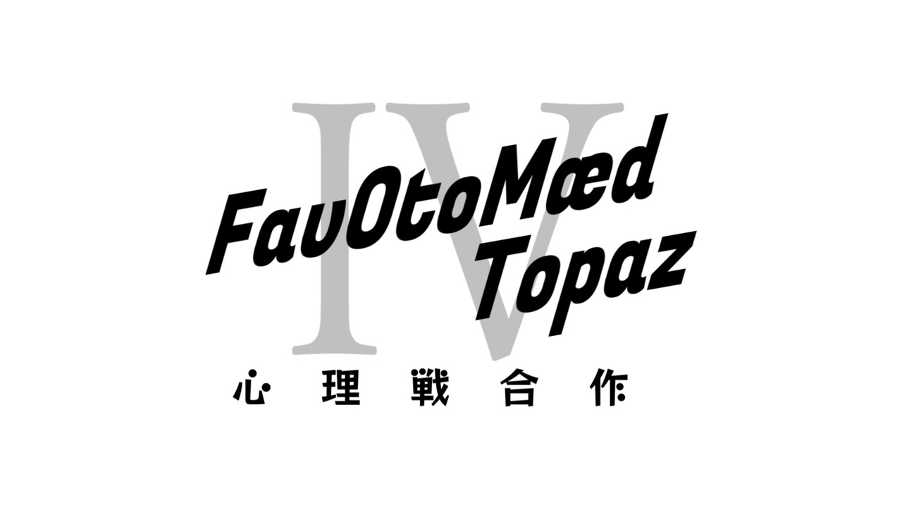 《第二回》心理戦合作【FavOtoMædⅣ Topaz】